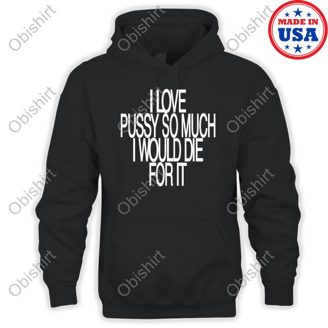 F I Love Pussy So Much I Would Die For It Shirt