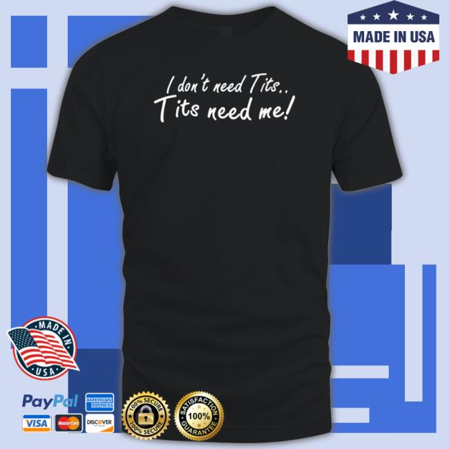 Official I Don’t Need Tits Tits Need Me Tee Shirt