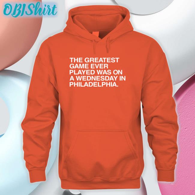 Obviousshirts The Greatest Game Ever Played Was On A Wednesday In Philadelphia T Shirts The Greatest Game Ever Played Was On A Wednesday In Philadelphia Sweatshirt