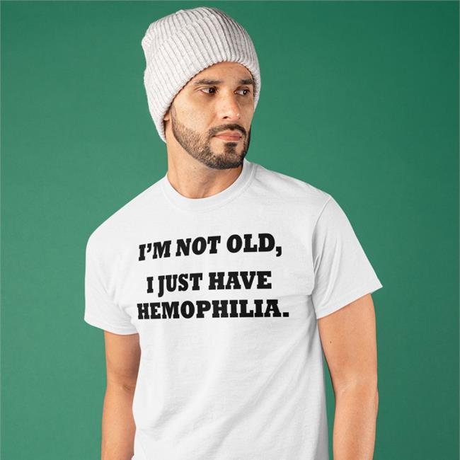 Good Shirts I'm Not Old I Just Have Hemophilia Shirt