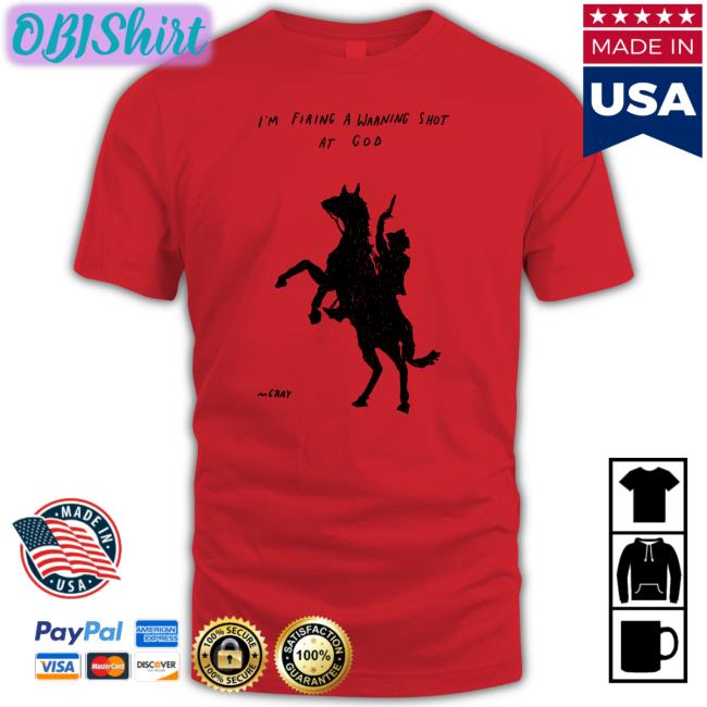 I'm Firing A Warning Shot At God Shirts Really Good Artist