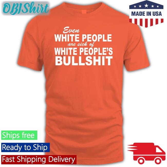 Coffee Anytime Even White People Are Sick Of White People Bullshit Funny T Shirt