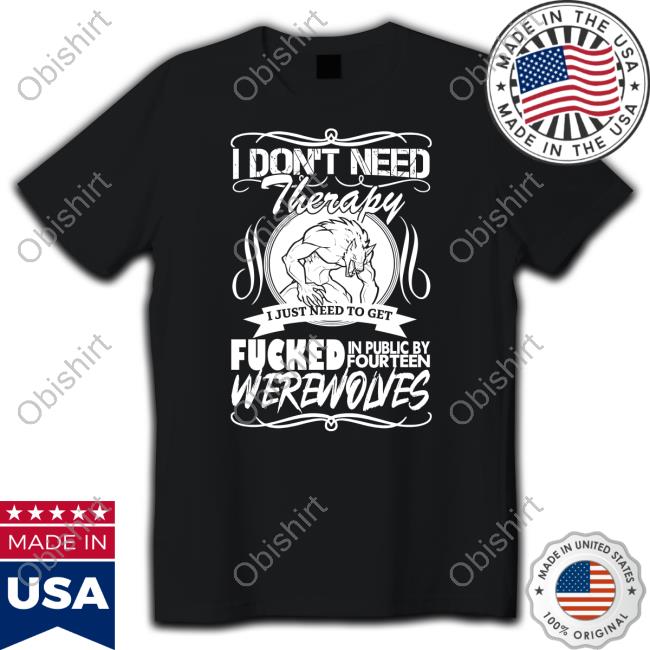 I Don't Need Therapy I Just Need To Get Fucked In Public By Fourteen Werewolves Sweatshirt