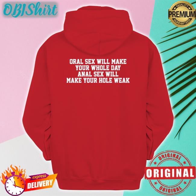 Oral Sex Will Make Your Whole Day Anal Sex Will Make Your Hole Weak Shirt