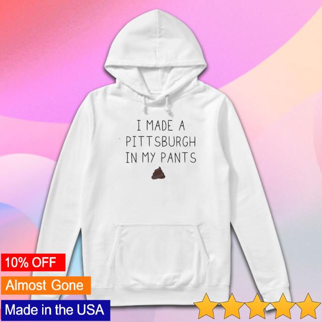 I Made A Pittsburgh In My Pants T-Shirt
