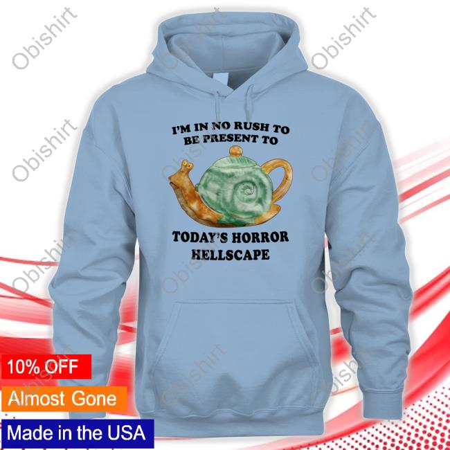 Jmcgg I'm In No Rush To Be Present To Today's Horror Hellscape Tee Shirt I'm In No Rush To Be Present To Today's Horror Hellscape Hooded Sweatshirt