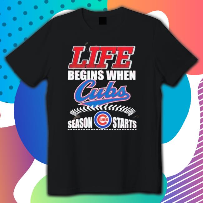 Life Begins When Cubs Ubs Season Starts Shirt Life Begins When Cubs Ubs Season Starts Shirt