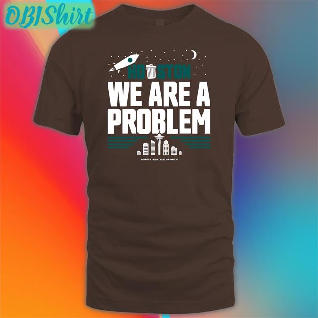 Houston We Are A Problem Shirts Houston We Are A Problem Simple Seattle Sports T Shirt