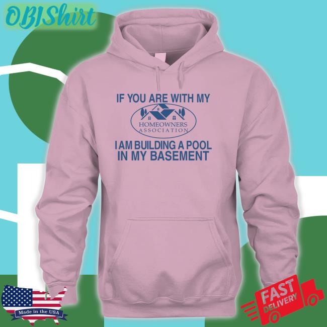 Barely Legal Clothes If You Are With My Homeowners Association I Am Building A Pool In My Basement Shirt