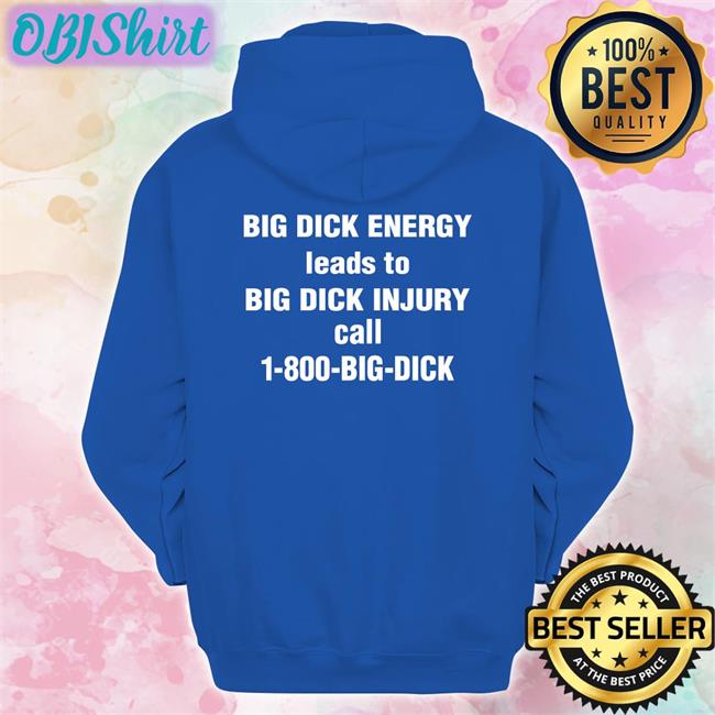 Big Dick Energy Leads To Big Dick Injury Call 1-800-Big-Dick Long Sleeve T Shirt Big Dick Energy Leads To Big Dick Injury Call 1-800-Big-Dick T Shirt
