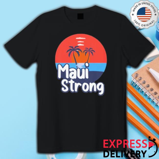 Maui Strong Shirt Fundraiser Support For Hawaii Fire Victims Maui Wildfire Relief Support Maui Lahaina Classic Shirt