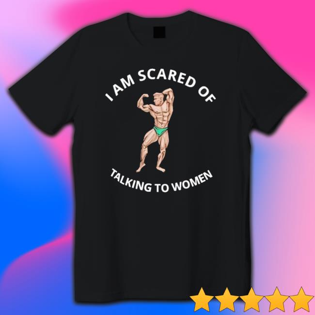 Official I Am Scared Of Talking To Women shirt