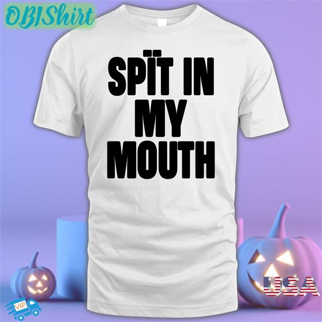 Spit In My Mouth T Shirts