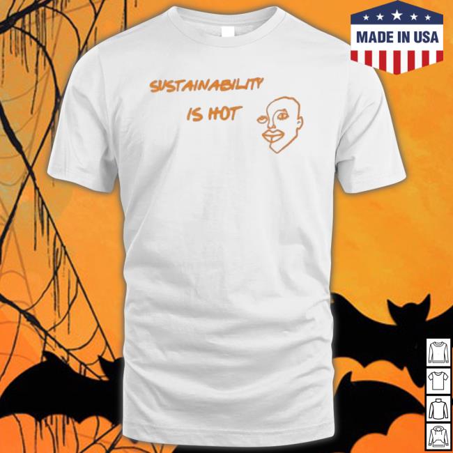 Sustainability Is Hot shirt