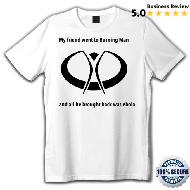 Official My Friend Went To Burning Man And All He Brought Back Was Ebola T-Shirt