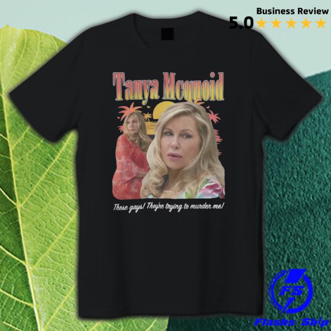 Shirts That Go Hard Tanya Mcquoid These Gays They're Trying To Murder Me T-Shirt Goodshirts