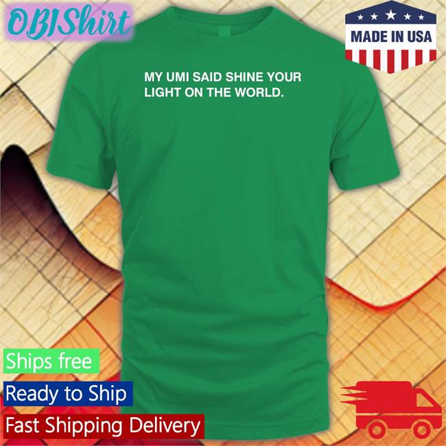 My Umi Said Shine Your Light On The World T Shirt