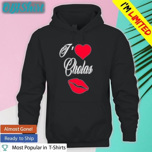 I Love Cholas New Shirt Max I Love Cholas Tee Shirt Maxdontshoot