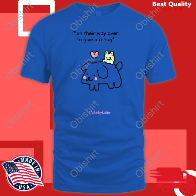 Stinkykatie On Their Way Over To Give U A Hug Hoodie On Their Way Over To Give U A Hug Hoodie