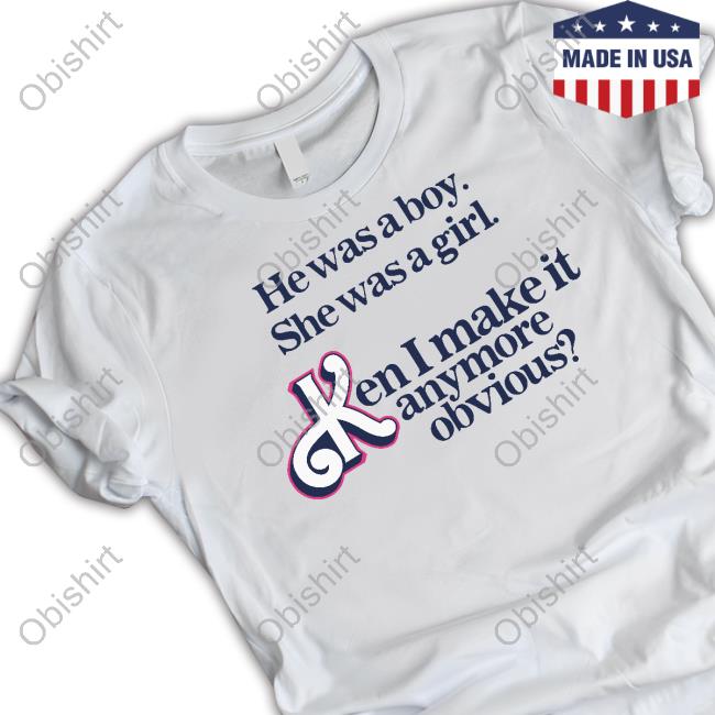 Got Funny Merch He Was A Boy She Was A Girl Ken I Make It Anymore Obvious T-Shirt