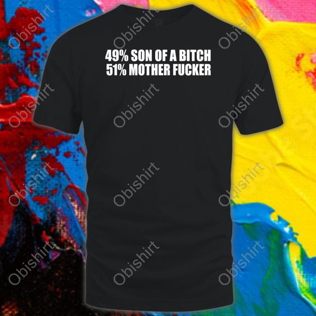 Shirts That Go Hard 49% Son Of A Bitch 51% Mother Fucker T Shirt Shirtsthtgohard