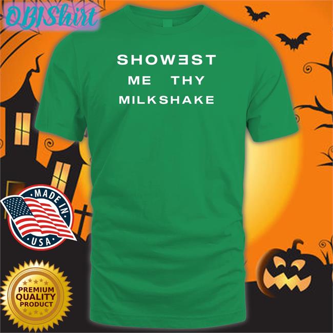 Showest Me Thy Milkshake Hoodie Showest Me Thy Milkshake T Shirts