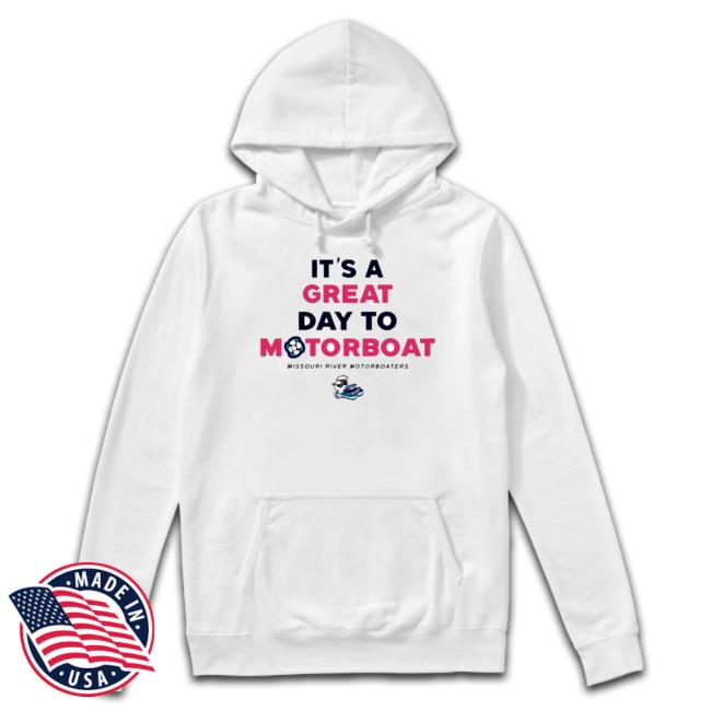 It’S A Great Day To Motorboat Hoodie It’S A Great Day To Motorboat Tee Shirt