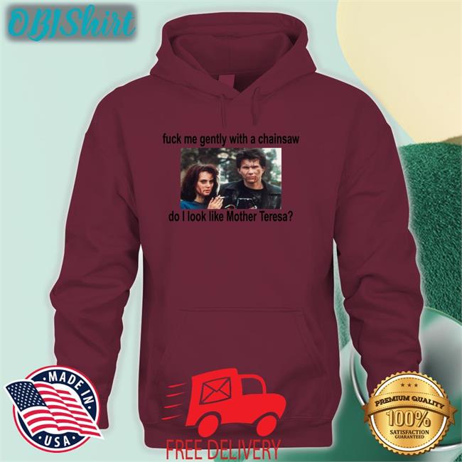 Fuck Me Gently With A Chainsaw Do I Look Like Mother Teresa Tee Fuck Me Gently With A Chainsaw Do I Look Like Mother Teresa Tees