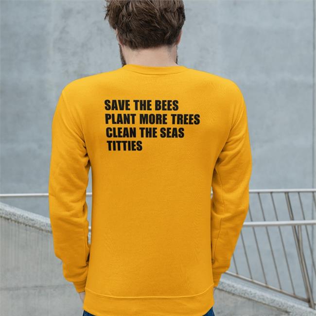 Shirtsthtgohard Save The Bees Plant More Trees Clean The Seas Titties Sweatshirt Shirts That Go Hard