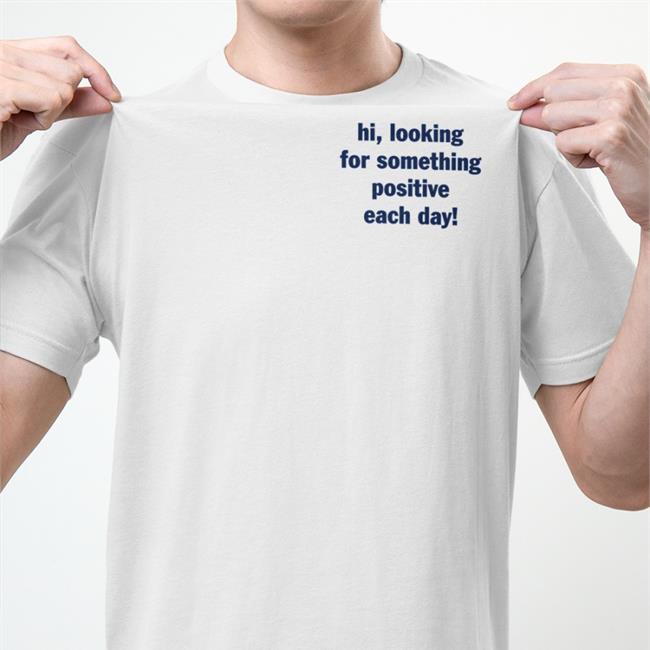 Hi Looking For Something Positive Each Day Tees Miss Geschick