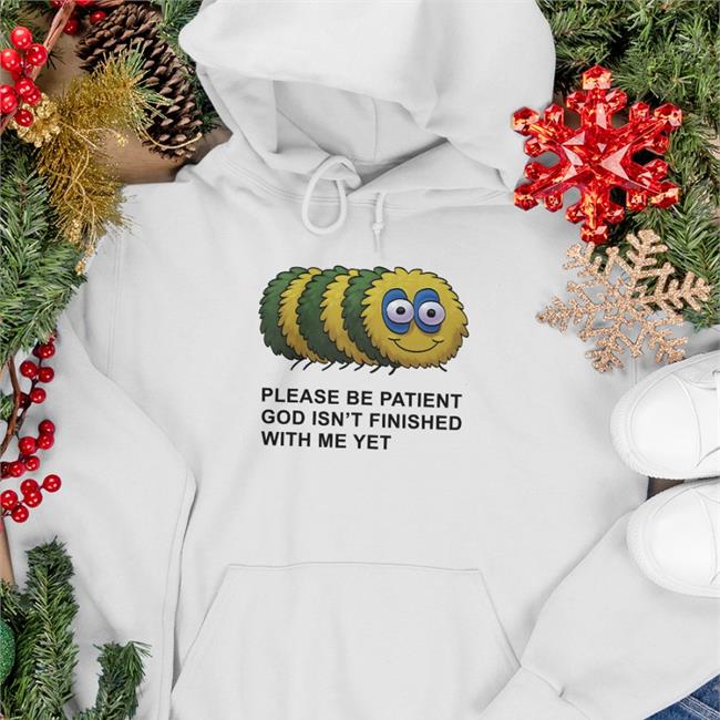 Please Be Patient God Isn't Finished With Me Yet T Shirts Shirts That Go Hard