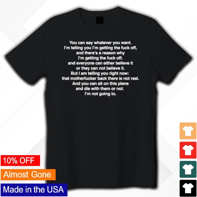 You Can Say Whatever You Want I’M Telling You I’M Getting The Fuck Off Shirts