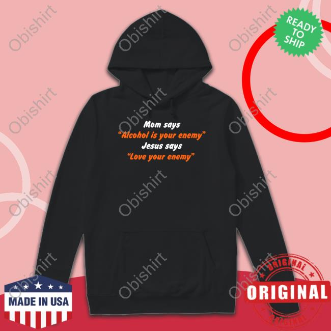 Mom Says Alcohol Is Your Enemy Jesus Says Love Your Enemy T Shirt