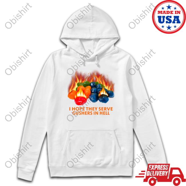 I Hope They Serve Gushers In Hell Shirt