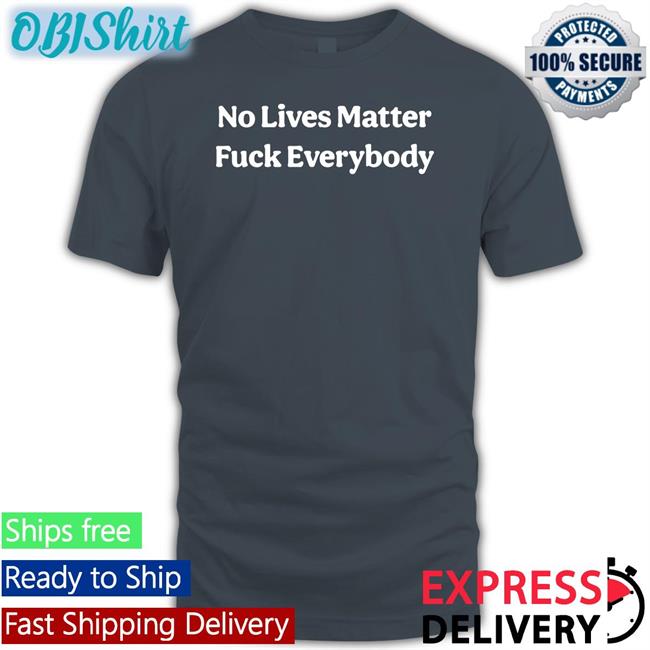 No Lives Matter Fuck Everybody Sweatshirt