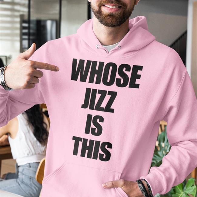 Whose Jizz Is This Tee Shirts That Go Hard
