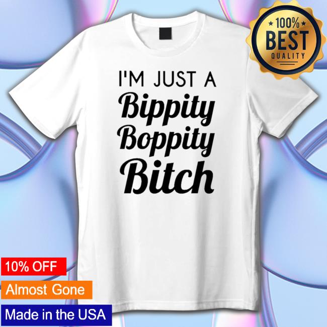 Official I’M Just A Bippity Boppity Bitch T-shirt