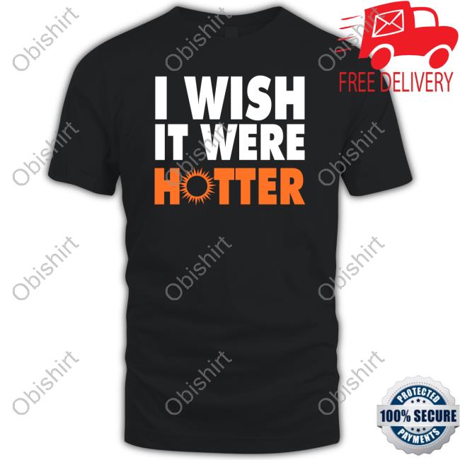 I Wish It Were Hotter Tee Shirt