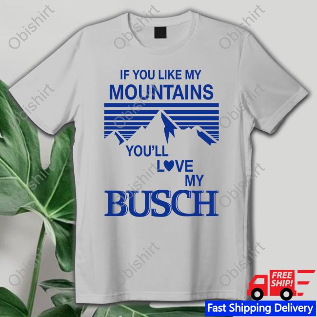 If You Like My Mountains, Love My Busch
