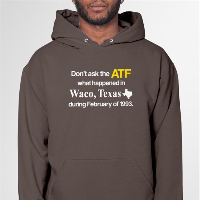Don't Ask The Atf What Happened In Waco Texas During February Of 1993 Shirt