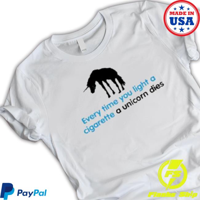 Every Time You Light A Cigarette A Unicorn Dies Shirt