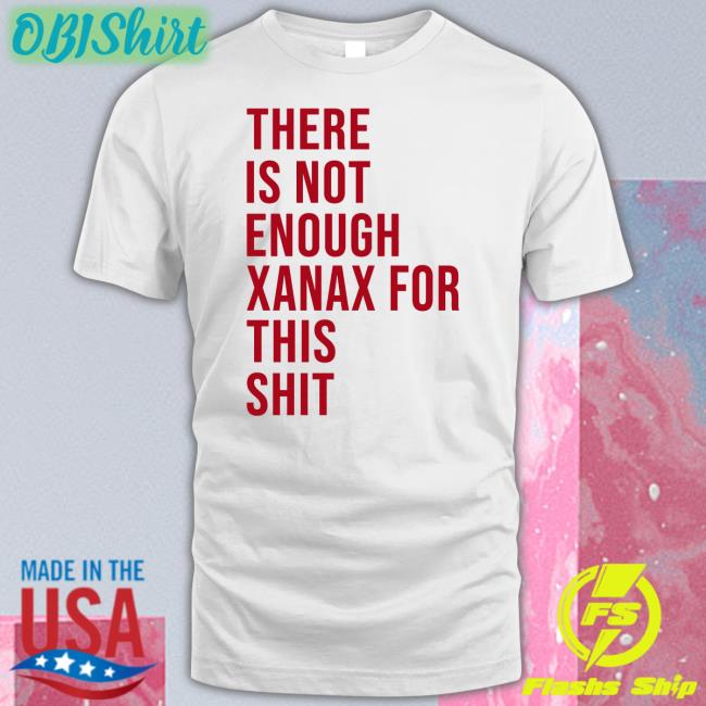 There Is Not Enough Xanax For This Shit Long Sleeve T Shirt