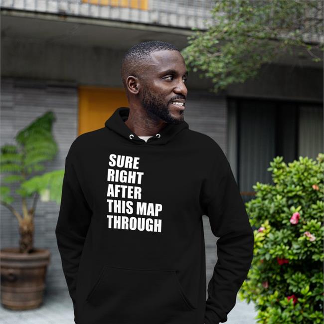 Sure Right After This Map Through Shirt