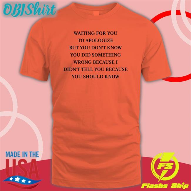 Waiting For You To Apologize But You Don't Know You Did Something Wrong Long Sleeve T Shirt