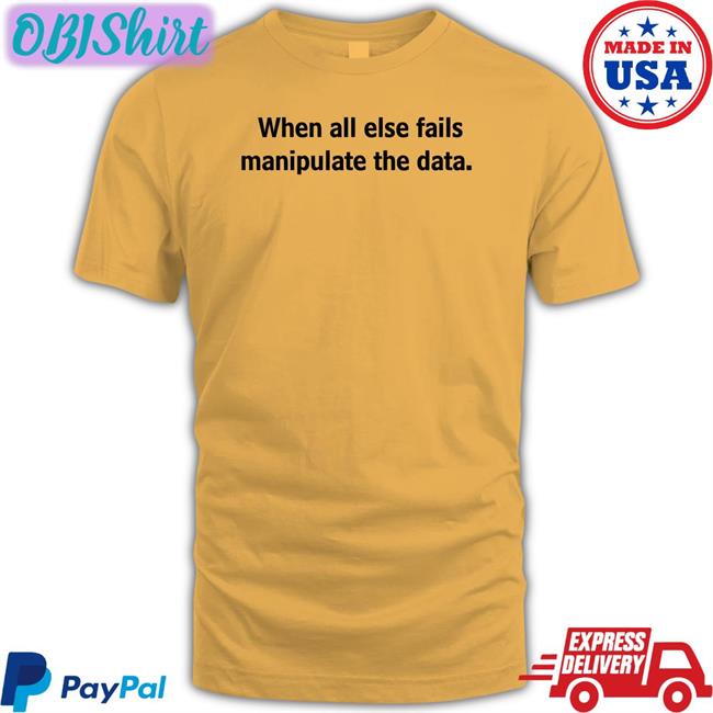 When All Else Fails Manipulate The Data Funny T Shirt