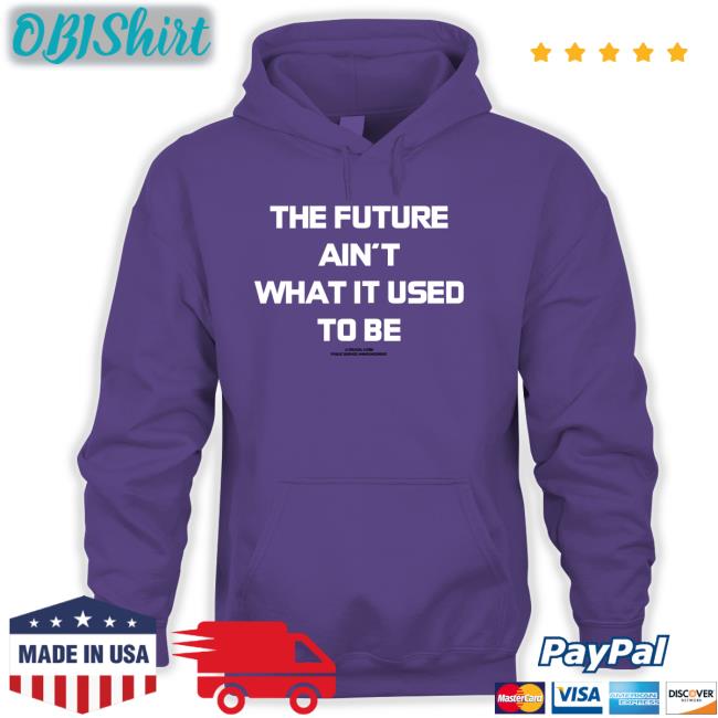 The Future Ain't What It Used To Be Shirt The Future Ain't What It Used To Be Hoodie