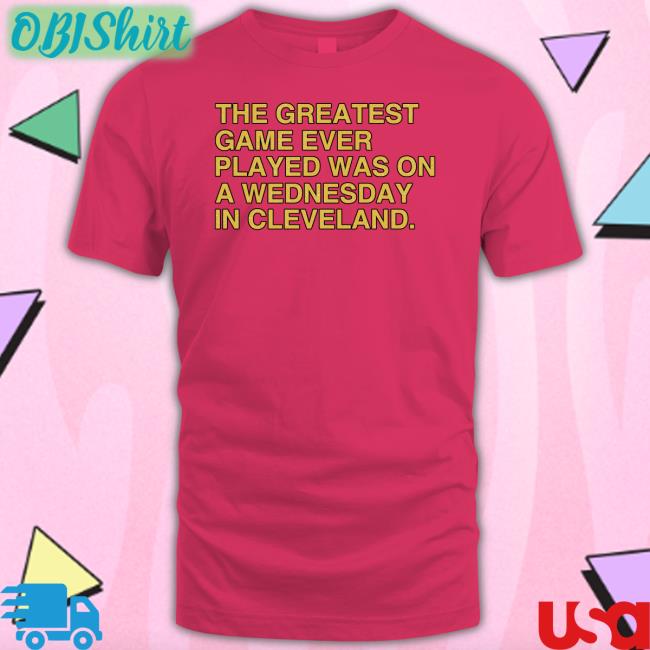 The Greatest Game Ever Played Was On A Wednesday In Cleveland T Shirts Obvious Shirts Store The Greatest Game Ever Played Was On A Wednesday In Cleveland T Shirt