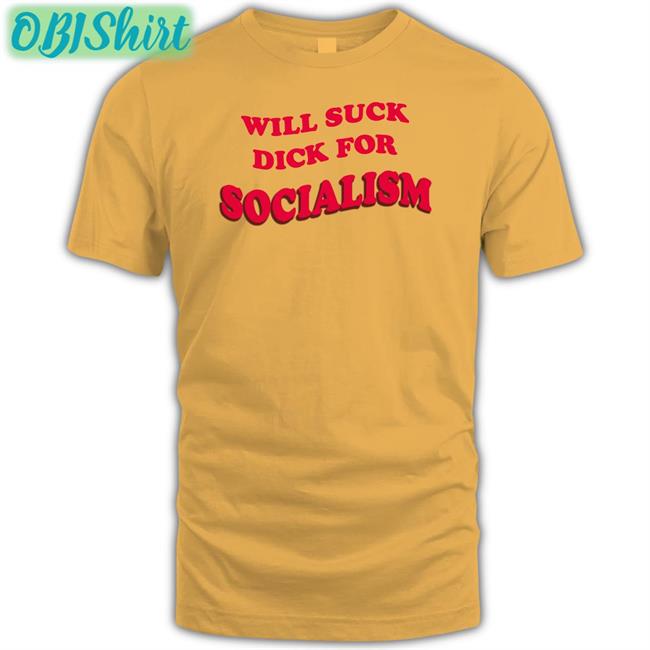 Will Suck Dick For Socialism T Shirt