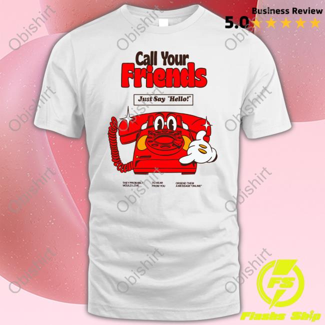 Madebynelson Call Your Friends Just Say Hello Tee Shirt
