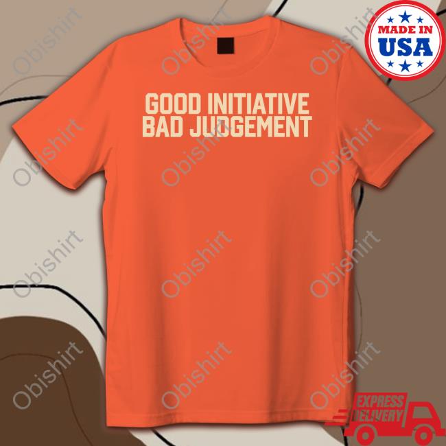 Good Initiative Bad Judgement Tees Barstoolsports Store Good Initiative Bad Judgement Shirt Zero Blog Thirty
